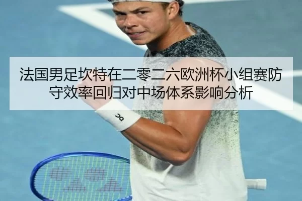 法国男足坎特在二零二六欧洲杯小组赛防守效率回归对中场体系影响分析