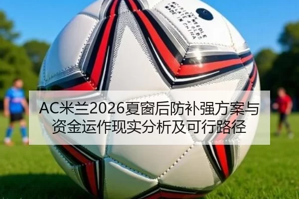 AC米兰2026夏窗后防补强方案与资金运作现实分析及可行路径